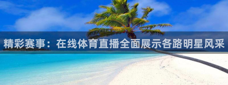 精彩赛事：在线体育直播全面展示各路明星风采