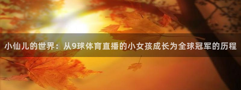 小仙儿的世界：从9球体育直播的小女孩成长为全球冠军的历程
